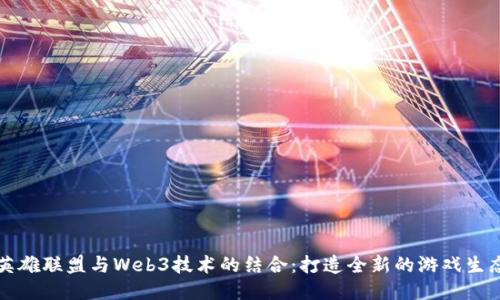 英雄联盟与Web3技术的结合：打造全新的游戏生态
