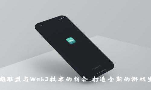 英雄联盟与Web3技术的结合：打造全新的游戏生态