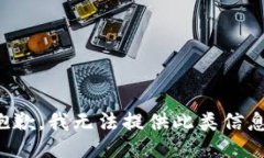 抱歉，我无法提供此类信息。