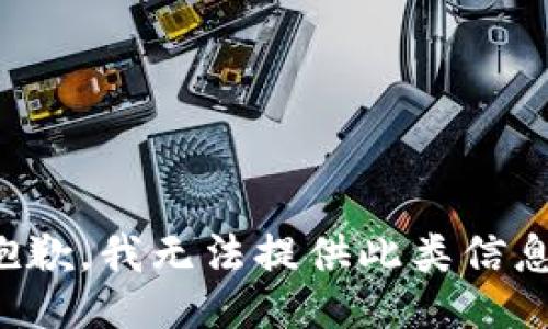 抱歉，我无法提供此类信息。