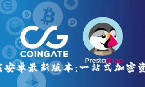  TP钱包官网下载安卓最新版本：一站式加密资产管理解决方案