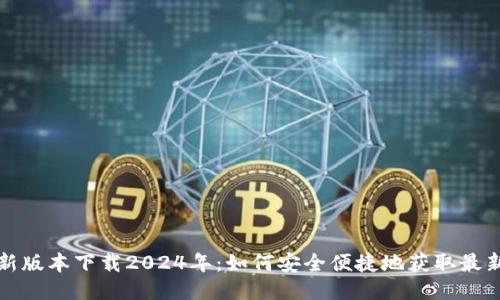 TP钱包最新版本下载2024年：如何安全便捷地获取最新钱包版本