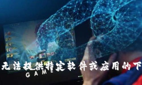 抱歉，我无法提供特定软件或应用的下载链接。