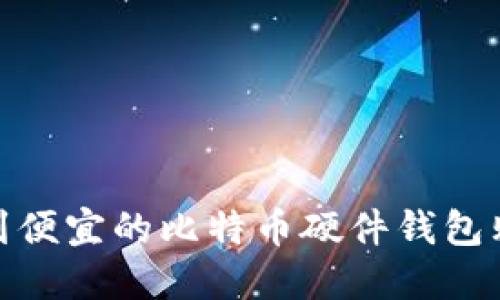如何找到便宜的比特币硬件钱包购买渠道