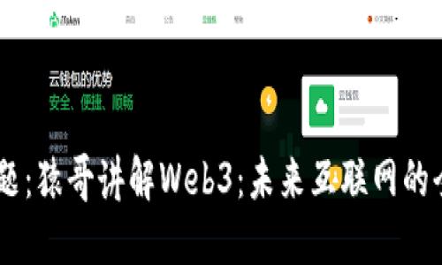 标    题：猿哥讲解Web3：未来互联网的全新探索