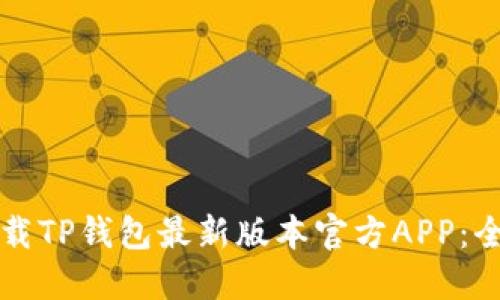 如何下载TP钱包最新版本官方APP：全面指南