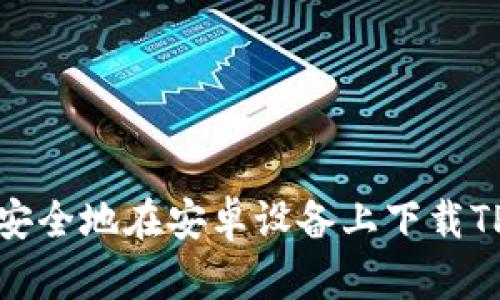  如何安全地在安卓设备上下载TP钱包？