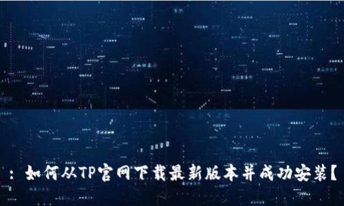 : 如何从TP官网下载最新版本并成功安装？