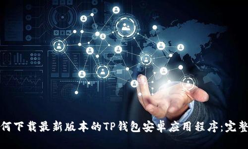 : 如何下载最新版本的TP钱包安卓应用程序：完整指南