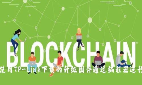 如何使用TP-Link下载的升级固件通过编程器进行刷机