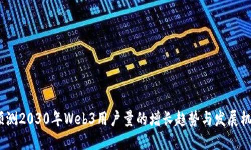  预测2030年Web3用户量的增长趋势与发展机遇