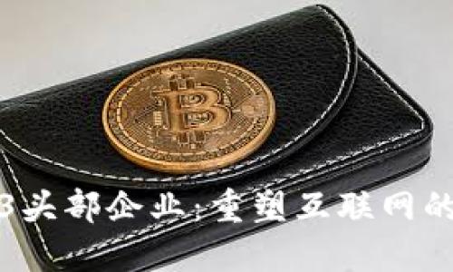 揭秘Web3头部企业：重塑互联网的未来格局