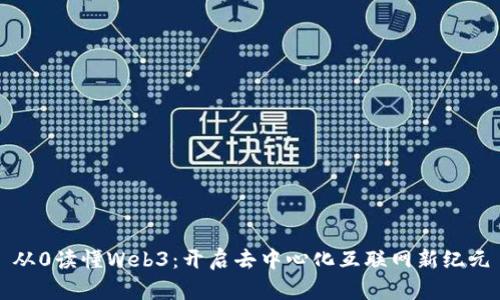 从0读懂Web3：开启去中心化互联网新纪元