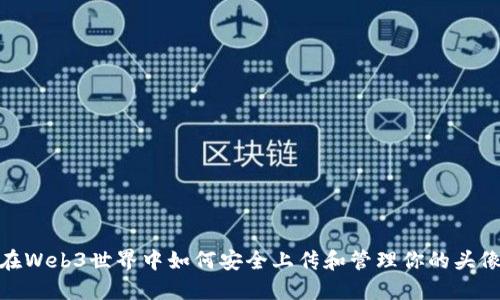 在Web3世界中如何安全上传和管理你的头像