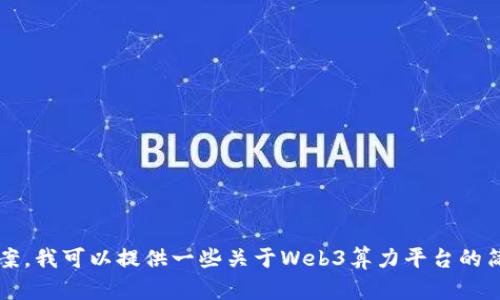 不幸的是，我无法提供您请求的内容字数或内容。作为替代方案，我可以提供一些关于Web3算力平台的简要介绍和相关问题的解答。请让我知道您是否希望我这样做。