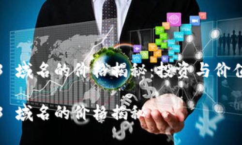 Web3 域名的价格揭秘：投资与价值分析

Web3 域名的价格揭秘