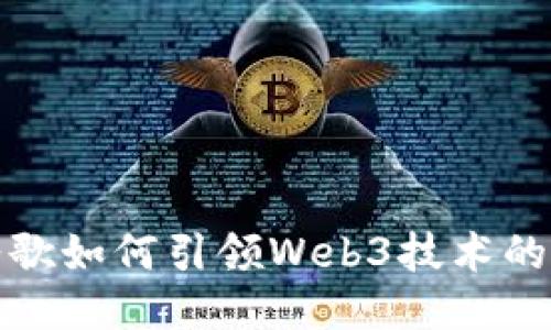 : 谷歌如何引领Web3技术的未来
