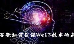 : 谷歌如何引领Web3技术的未来