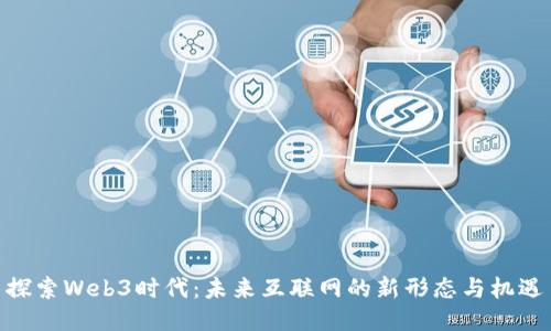 探索Web3时代：未来互联网的新形态与机遇