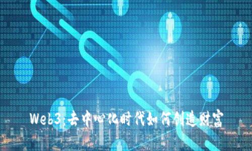 Web3：去中心化时代如何创造财富