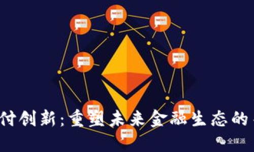 Web3支付创新：重塑未来金融生态的关键力量