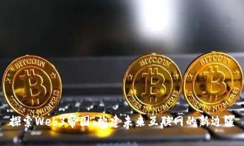 探索Web3帝国：构建未来互联网的新边疆