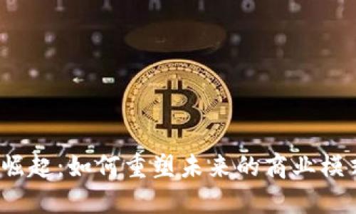 Web3经济的崛起：如何重塑未来的商业模式与社会结构