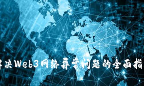 解决Web3网络异常问题的全面指南