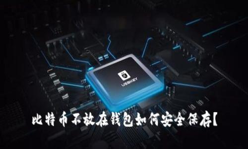 比特币不放在钱包如何安全保存？