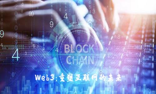 Web3：重塑互联网的未来