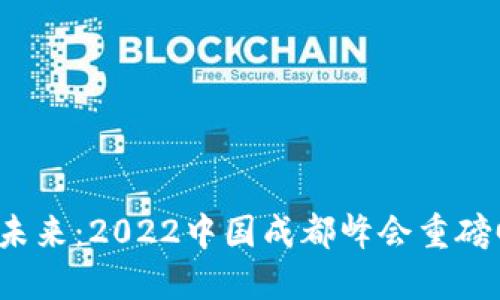 探索Web3未来：2022中国成都峰会重磅回顾与展望