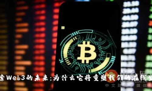 探索Web3的未来：为什么它将重塑我们的在线生活