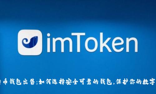 比特币钱包出售：如何选择安全可靠的钱包，保护你的数字资产