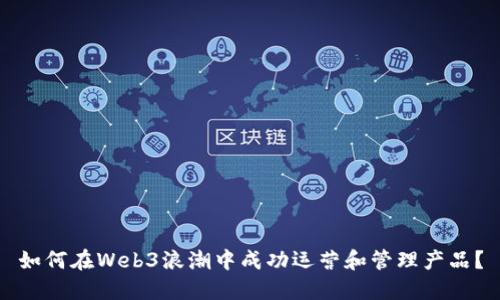 如何在Web3浪潮中成功运营和管理产品？