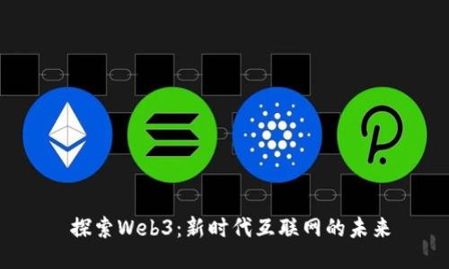  探索Web3：新时代互联网的未来