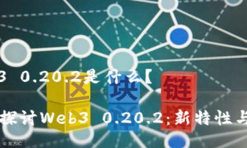 Web3 0.20.2是什么？

深入探讨Web3 0.20.2：新特性与应用