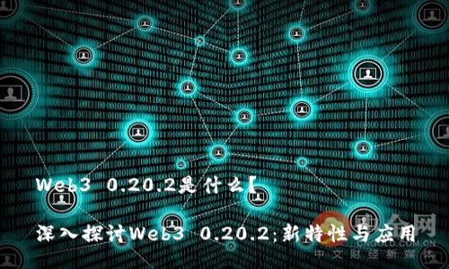 Web3 0.20.2是什么？

深入探讨Web3 0.20.2：新特性与应用