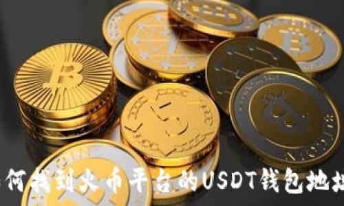   
如何找到火币平台的USDT钱包地址？