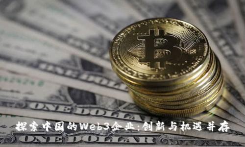 探索中国的Web3企业：创新与机遇并存