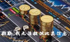 抱歉，我无法提供此类信息。