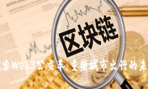 探索Web3公交车：重塑城市出行的未来