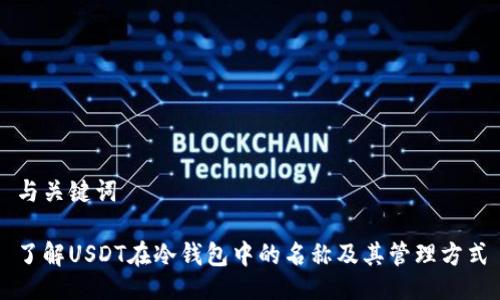 与关键词

了解USDT在冷钱包中的名称及其管理方式