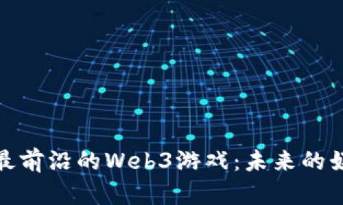 探索国内最前沿的Web3游戏：未来的娱乐新生态