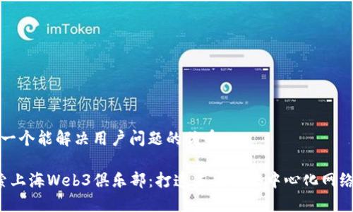 思考一个能解决用户问题的优秀

 探索上海Web3俱乐部：打造未来的去中心化网络社区