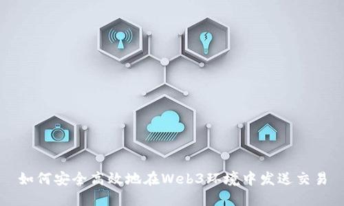 如何安全高效地在Web3环境中发送交易