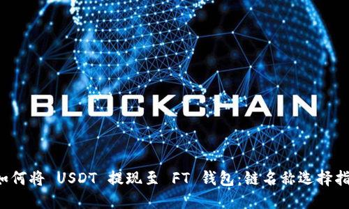  如何将 USDT 提现至 FT 钱包：链名称选择指南