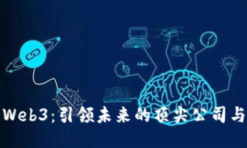 探索Web3：引领未来的顶尖公司与技术