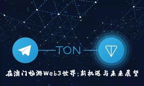 在澳门畅游Web3世界：新机遇与未来展望