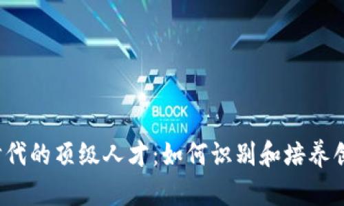 Web3时代的顶级人才：如何识别和培养创新领袖