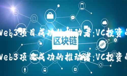 如何成为Web3项目成功的推动者：VC投资的全景解析

如何成为Web3项目成功的推动者：VC投资的全景解析